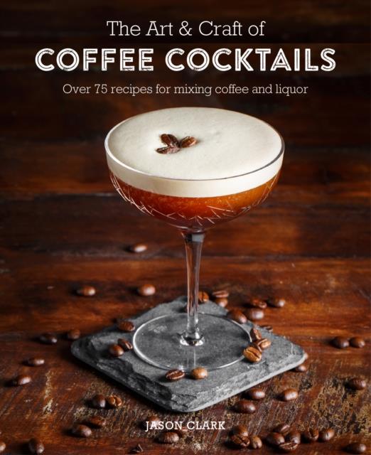 THE ART AND CRAFT OF COFFEE COCKTAILS