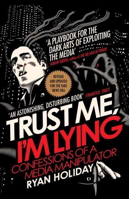 TRUST ME I'M LYING : CONFESSIONS OF A MEDIA MANIPULATOR