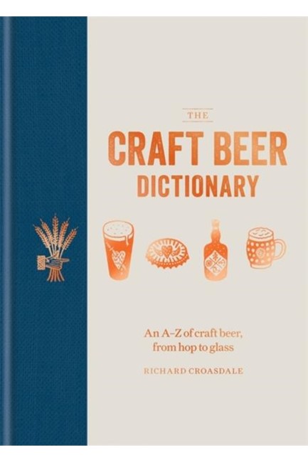 THE CRAFT BEER DICTIONARY : AN A-Z OF CRAFT BEER, FROM HOP TO GLASS
