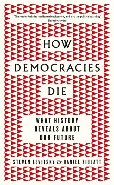 HOW DEMOCRACIES DIE : WHAT HISTORY REVEALS ABOUT OUR FUTURE
