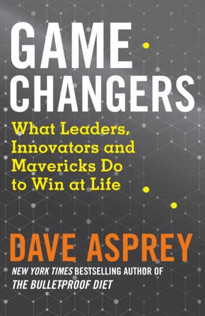 GAME CHANGERS : WHAT LEADERS, INNOVATORS AND MAVERICKS DO TO WIN AT LIFE