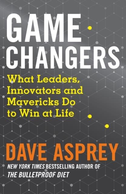 GAME CHANGERS : WHAT LEADERS, INNOVATORS AND MAVERICKS DO TO WIN AT LIFE