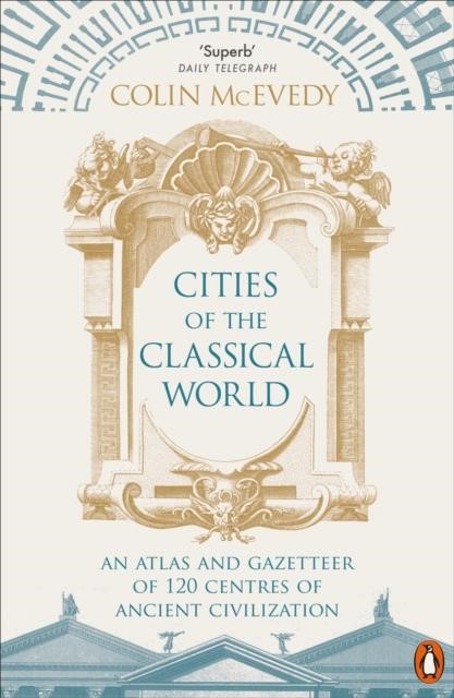 CITIES OF THE CLASSICAL WORLD : AN ATLAS AND GAZETTEER OF 120 CENTRES OF ANCIENT CIVILIZATION