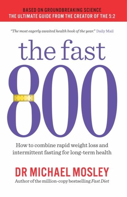 THE FAST 800 : HOW TO COMBINE RAPID WEIGHT LOSS AND INTERMITTENT FASTING FOR LONG-TERM HEALTH