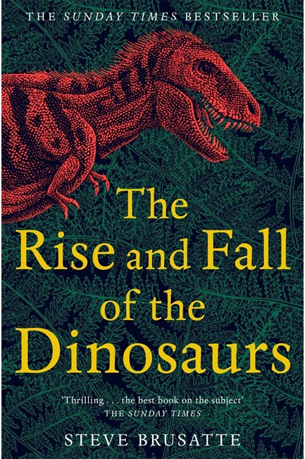 THE RISE AND FALL OF THE DINOSAURS : THE UNTOLD STORY OF A LOST WORLD