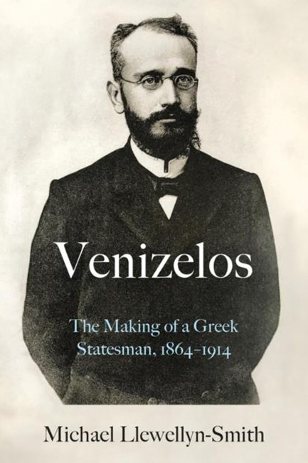 VENIZELOS : THE MAKING OF A GREEK STATESMAN 1864-1914