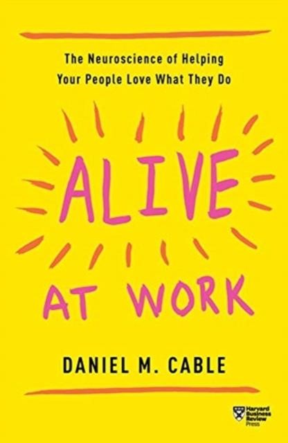 ALIVE AT WORK-THE NEUROSCIENCE OF HELPING YOUR PEOPLE LOVE WHAT THEY DO