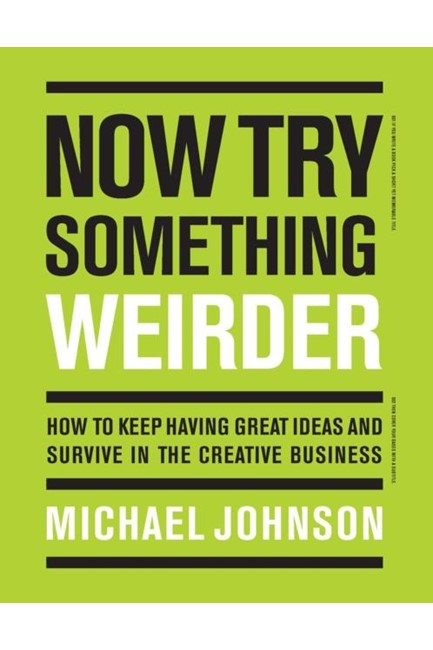 NOW TRY SOMETHING WEIRDER : HOW TO KEEP HAVING GREAT IDEAS AND SURVIVE IN THE CREATIVE BUSINESS