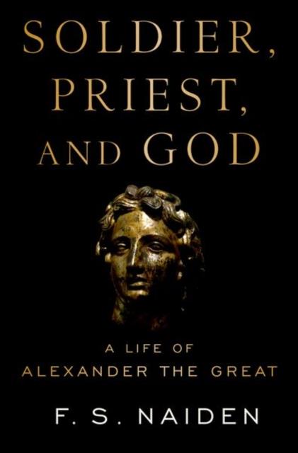 SOLDIER, PRIEST, AND GOD : A LIFE OF ALEXANDER THE GREAT