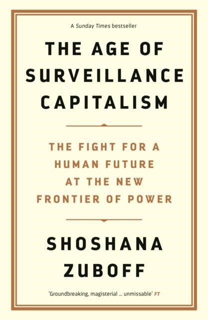 THE AGE OF SURVEILLANCE CAPITALISM : THE FIGHT FOR A HUMAN FUTURE AT THE NEW FRONTIER OF POWER