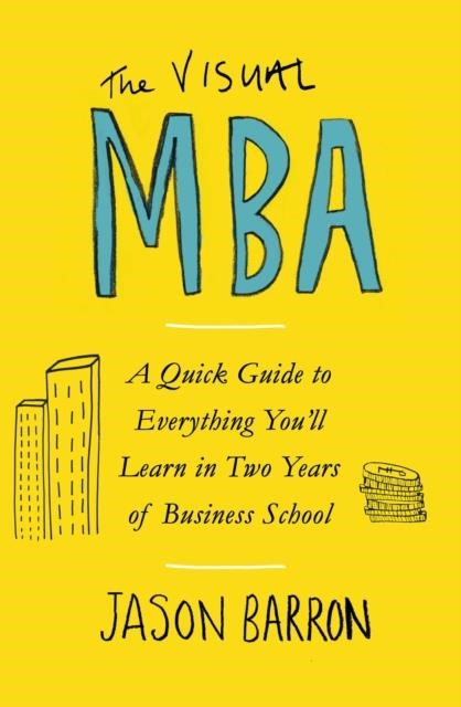 THE VISUAL MBA : A QUICK GUIDE TO EVERYTHING YOU'LL LEARN IN TWO YEARS OF BUSINESS SCHOOL