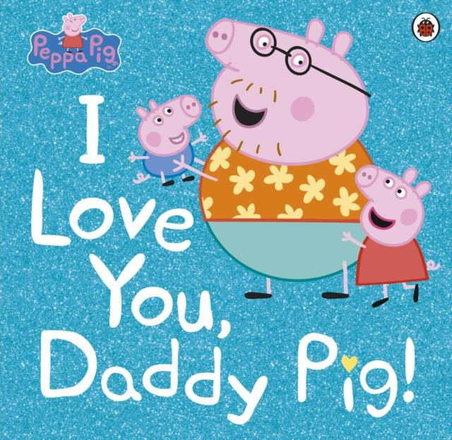 PEPPA PIG: I LOVE YOU, DADDY PIG