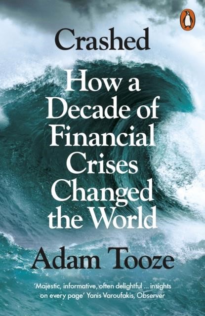 CRASHED : HOW A DECADE OF FINANCIAL CRISES CHANGED THE WORLD