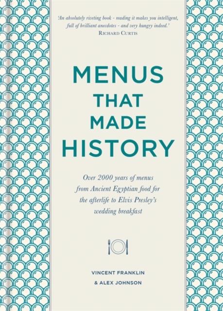 MENUS THAT MADE HISTORY : OVER 2000 YEARS OF MENUS FROM ANCIENT EGYPTIAN FOOD FOR THE AFTERLIFE TO E