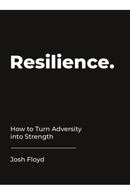 RESILIENCE-HOW TO TURN ADVERSITY INTO STRENGTH