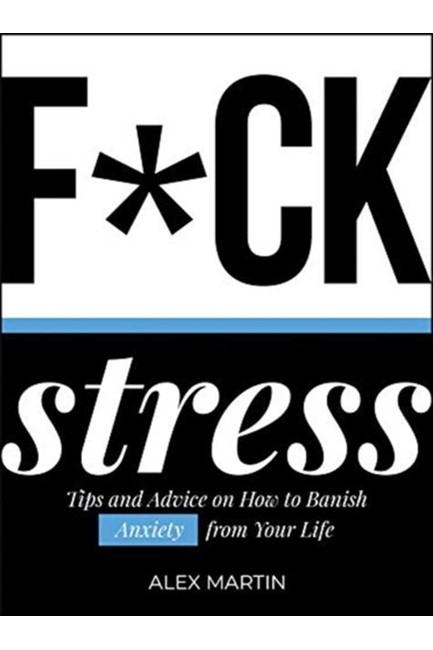 F*CK STRESS : TIPS AND ADVICE ON HOW TO BANISH ANXIETY FROM YOUR LIFE