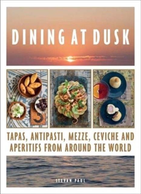 DINING AT DUSK : TAPAS, ANTIPASTI, MEZZE, CEVICHE AND APERITIFS FROM AROUND THE WORLD