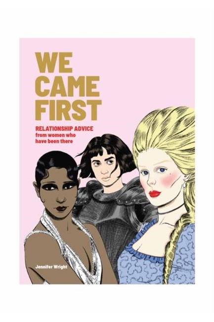 WE CAME FIRST : RELATIONSHIP ADVICE FROM WOMEN WHO HAVE BEEN THERE
