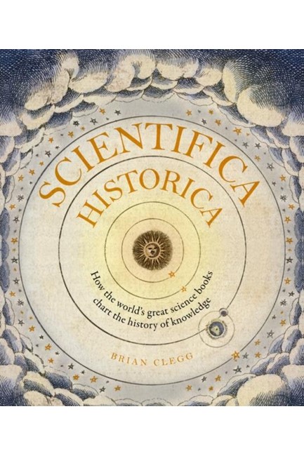 SCIENTIFICA HISTORICA : HOW THE WORLD'S GREAT SCIENCE BOOKS CHART THE HISTORY OF KNOWLEDGE