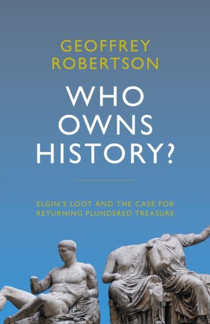 WHO OWNS HISTORY? : ELGIN'S LOOT AND THE CASE FOR RETURNING PLUNDERED TREASURE