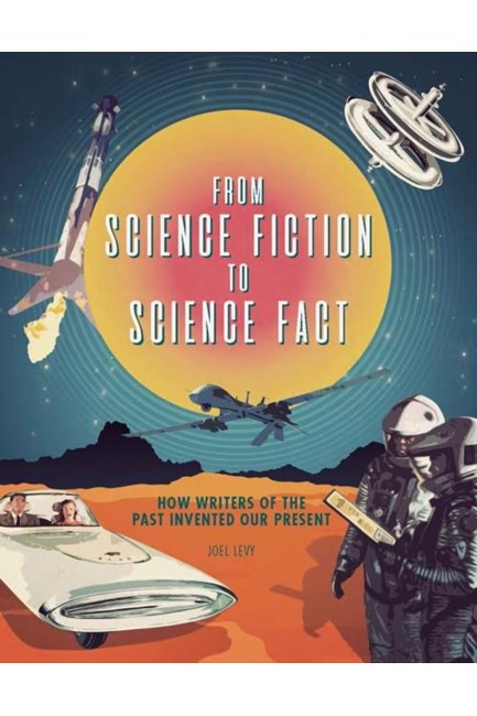 FROM SCIENCE FICTION TO SCIENCE FACT : HOW WRITERS OF THE PAST INVENTED OUR PRESENT