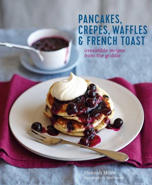PANCAKES, WAFFLES, CREPES & FRENCH TOAST : IRRESISTIBLE RECIPES FROM THE GRIDDLE