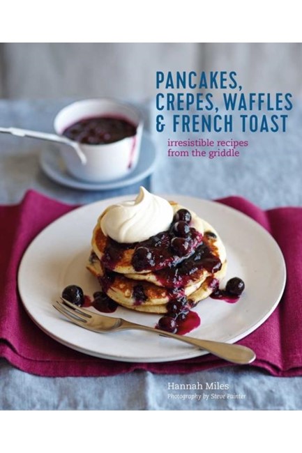 PANCAKES, WAFFLES, CREPES & FRENCH TOAST : IRRESISTIBLE RECIPES FROM THE GRIDDLE