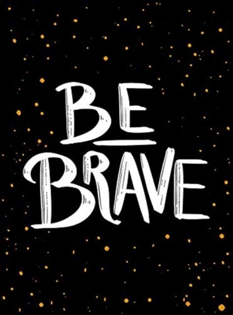 BE BRAVE
