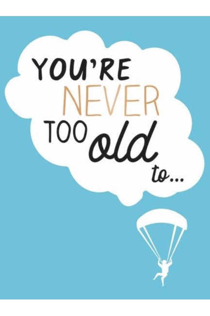 YOU'RE NEVER TOO OLD TO