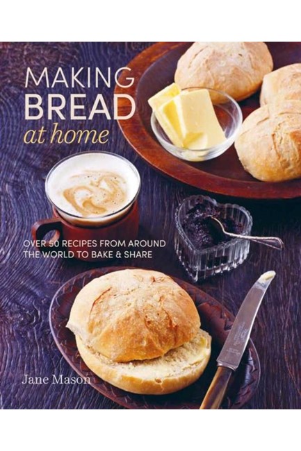 MAKING BREAD AT HOME : OVER 50 RECIPES FROM AROUND THE WORLD TO BAKE AND SHARE