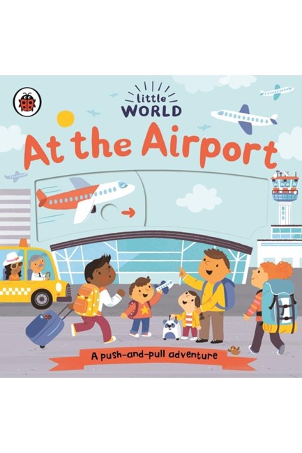 LITTLE WORLD:AT THE AIRPORT : A PUSH-AND-PULL ADVENTURE