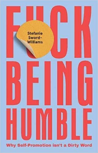 F*CK BEING HUMBLE : WHY SELF-PROMOTION ISN'T A DIRTY WORD