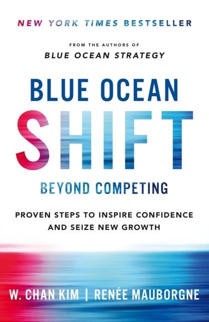 BLUE OCEAN SHIFT : BEYOND COMPETING - PROVEN STEPS TO INSPIRE CONFIDENCE AND SEIZE NEW GROWTH