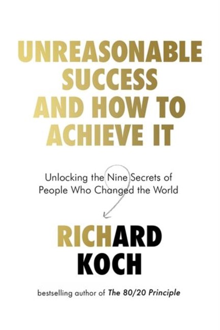 UNREASONABLE SUCCESS AND HOW TO ACHIEVE IT : UNLOCKING THE NINE SECRETS OF PEOPLE WHO CHANGED THE WO