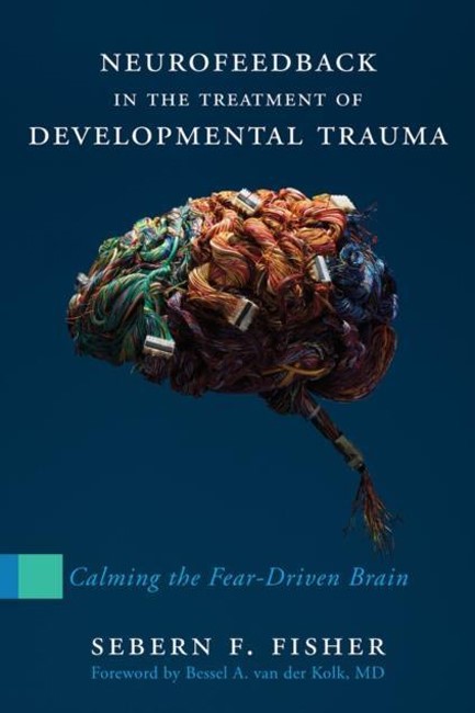 NEUROFEEDBACK IN THE TREATMENT OF DEVELOPMENTAL TRAUMA : CALMING THE FEAR-DRIVEN BRAIN