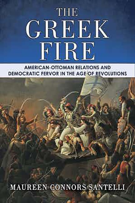 THE GREEK FIRE : AMERICAN-OTTOMAN RELATIONS AND DEMOCRATIC FERVOR IN THE AGE OF REVOLUTIONS