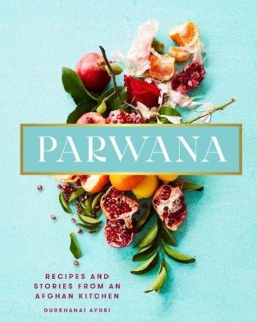 PARWANA : RECIPES AND STORIES FROM AN AFGHAN KITCHEN