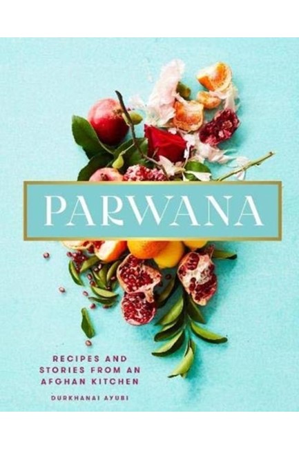 PARWANA : RECIPES AND STORIES FROM AN AFGHAN KITCHEN