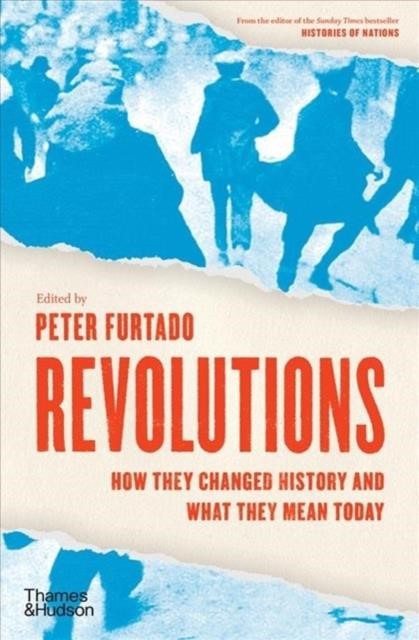 REVOLUTIONS : HOW THEY CHANGED HISTORY AND WHAT THEY MEAN TODAY