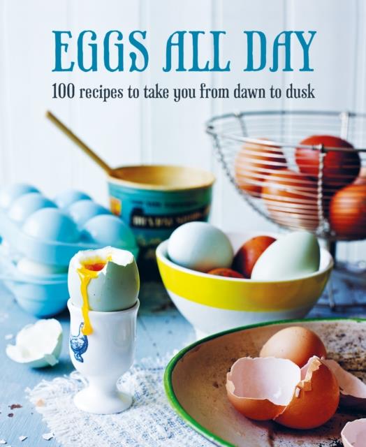 EGGS ALL DAY : 100 RECIPES TO TAKE YOU FROM DAWN TO DUSK