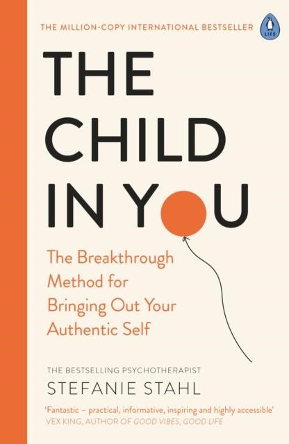 THE CHILD IN YOU : THE BREAKTHROUGH METHOD FOR BRINGING OUT YOUR AUTHENTIC SELF