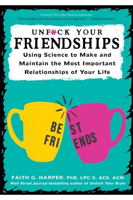 UNFUCK YOUR FRIENDSHIPS : USING SCIENCE TO MAKE AND MAINTAIN THE MOST IMPORTANT RELATIONSHIPS OF YOU