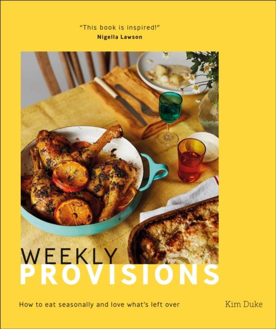 WEEKLY PROVISIONS : HOW TO EAT SEASONALLY AND LOVE WHAT'S LEFT OVER