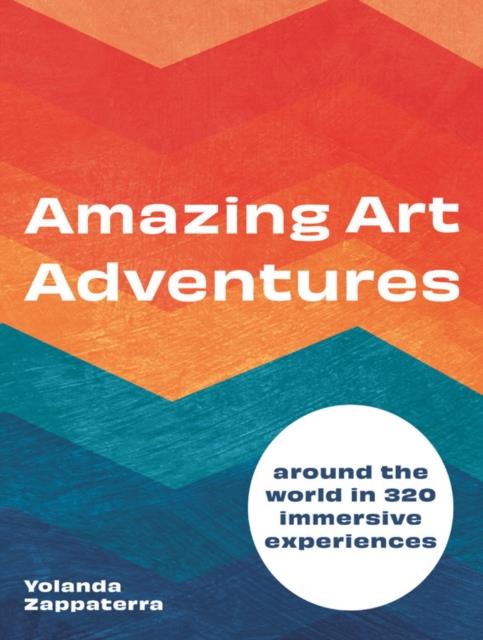 AMAZING ART ADVENTURES : AROUND THE WORLD IN 400 IMMERSIVE EXPERIENCES