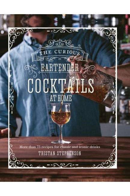 THE CURIOUS BARTENDER: COCKTAILS AT HOME : MORE THAN 75 RECIPES FOR CLASSIC AND ICONIC DRINKS