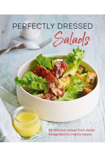 PERFECTLY DRESSED SALADS : 60 DELICIOUS RECIPES FROM TANGY VINAIGRETTES TO CREAMY MAYOS