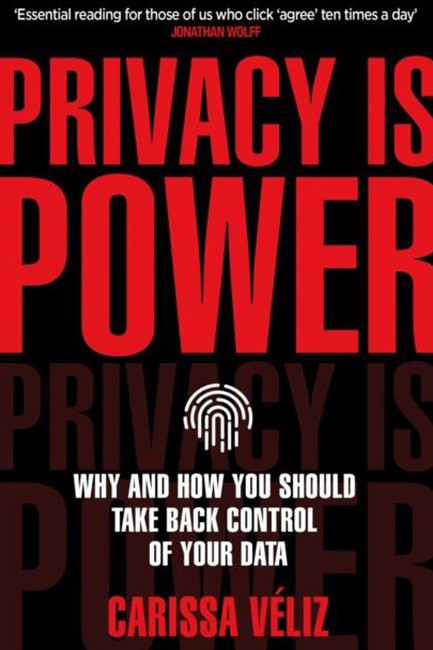 PRIVACY IS POWER : WHY AND HOW YOU SHOULD TAKE BACK CONTROL OF YOUR DATA