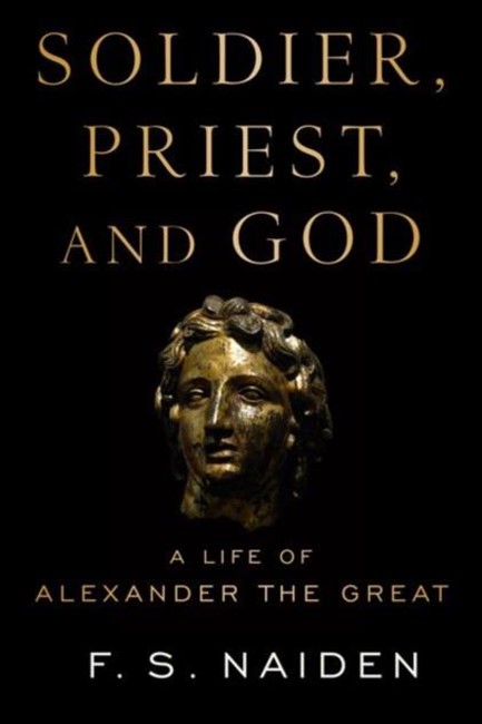 SOLDIER, PRIEST, AND GOD : A LIFE OF ALEXANDER THE GREAT