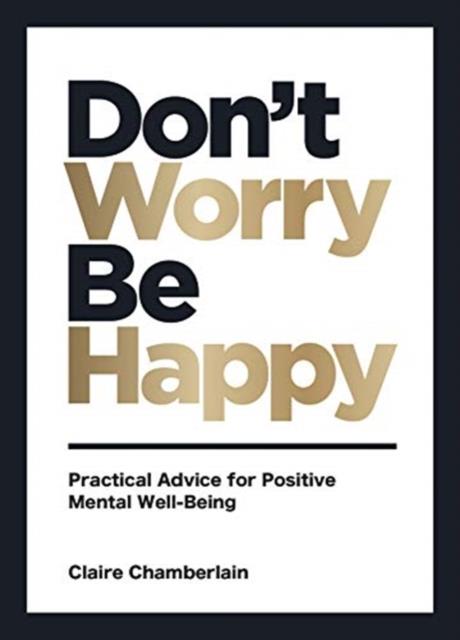 DON'T WORRY, BE HAPPY : PRACTICAL ADVICE FOR POSITIVE MENTAL WELL-BEING