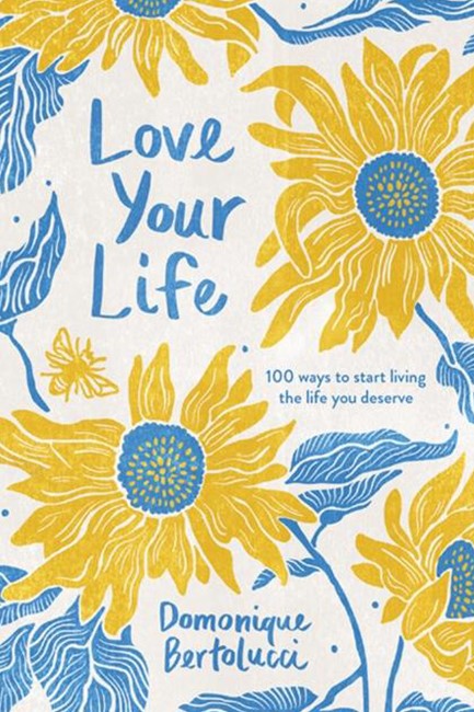 LOVE YOUR LIFE : 100 WAYS TO START LIVING THE LIFE YOU DESERVE